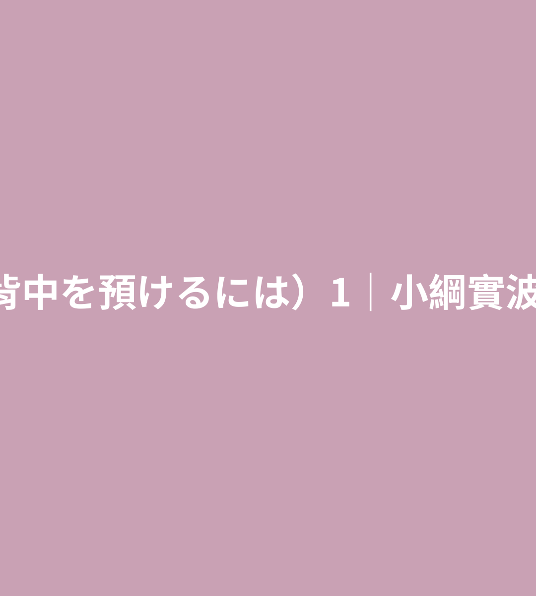 將背後交給你（背中を預けるには）1｜小綱實波｜日BL小說心得