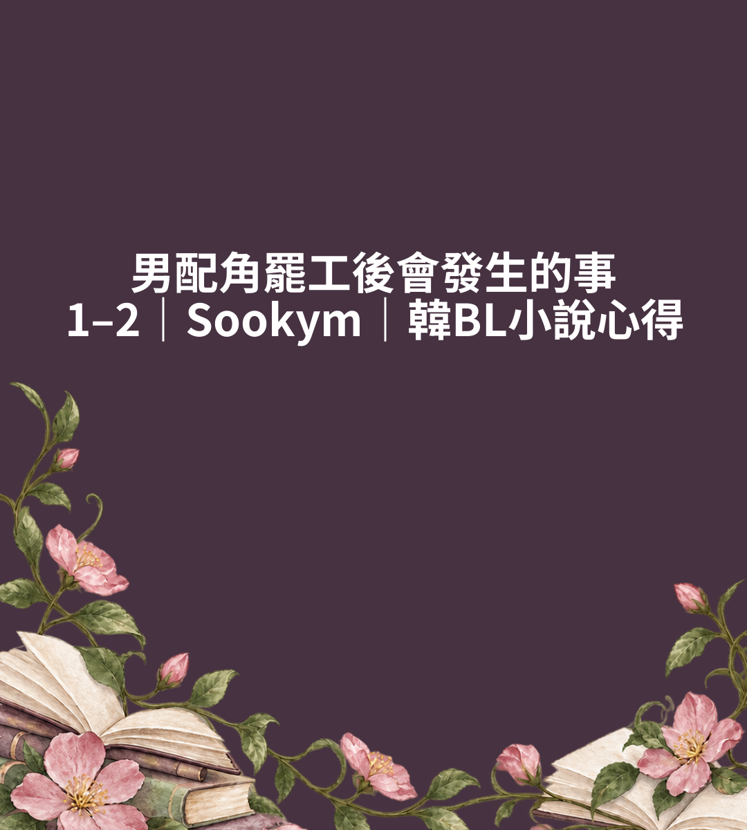 男配角罷工後會發生的事 1–2｜Sookym｜韓BL小說心得