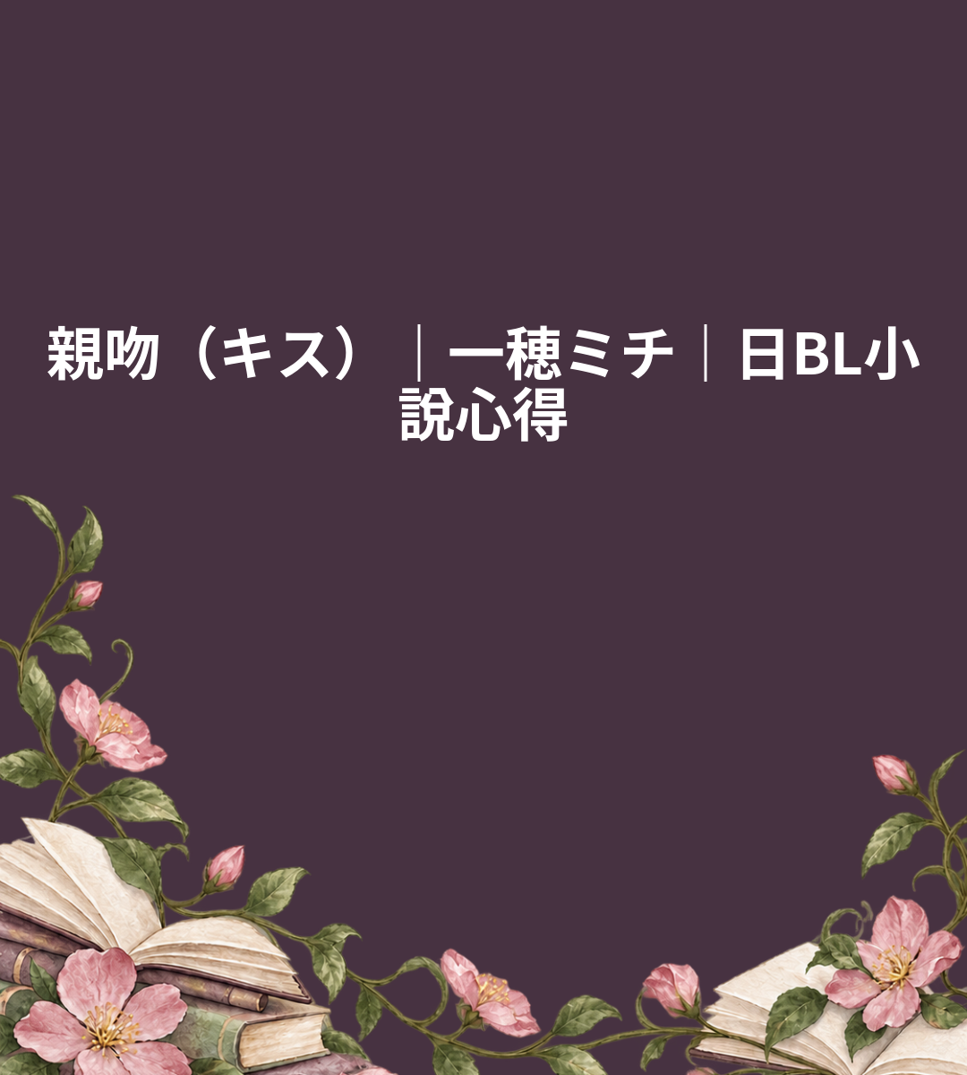 親吻（キス）｜一穂ミチ｜日BL小說心得